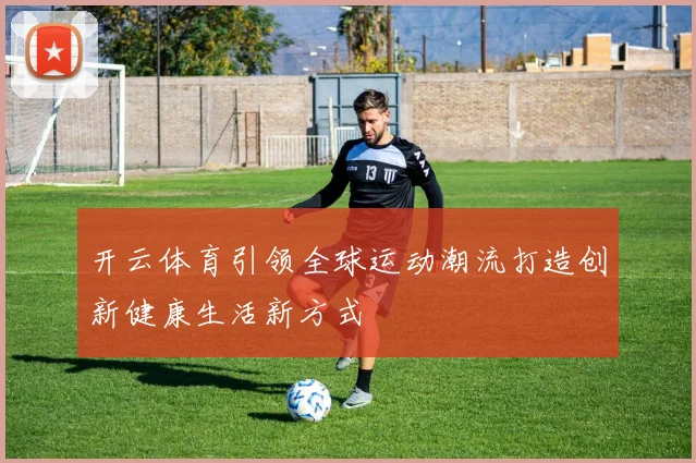 开云体育引领全球运动潮流打造创新健康生活新方式