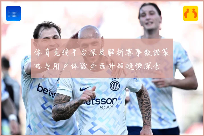 体育竞猜平台深度解析赛事数据策略与用户体验全面升级趋势探索