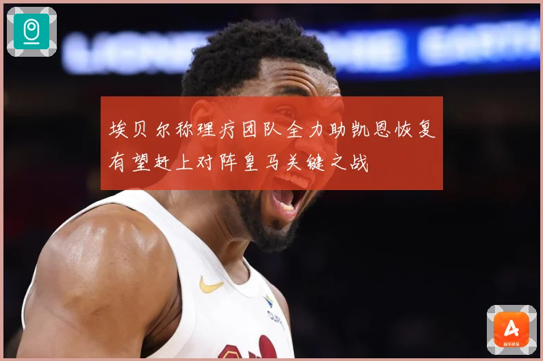 埃贝尔称理疗团队全力助凯恩恢复有望赶上对阵皇马关键之战