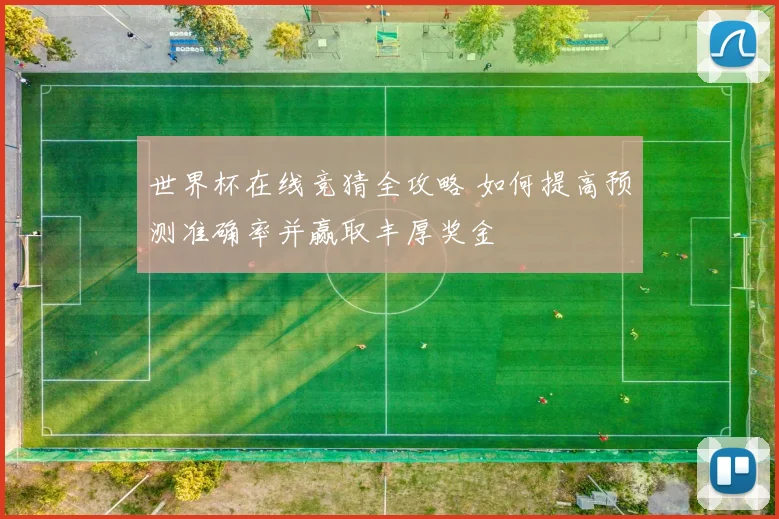世界杯在线竞猜全攻略 如何提高预测准确率并赢取丰厚奖金