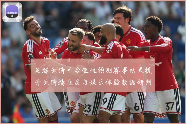 足球竞猜平台理性预测赛事结果提升竞猜精准度与娱乐体验数据研判