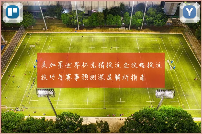 美加墨世界杯竞猜投注全攻略投注技巧与赛事预测深度解析指南