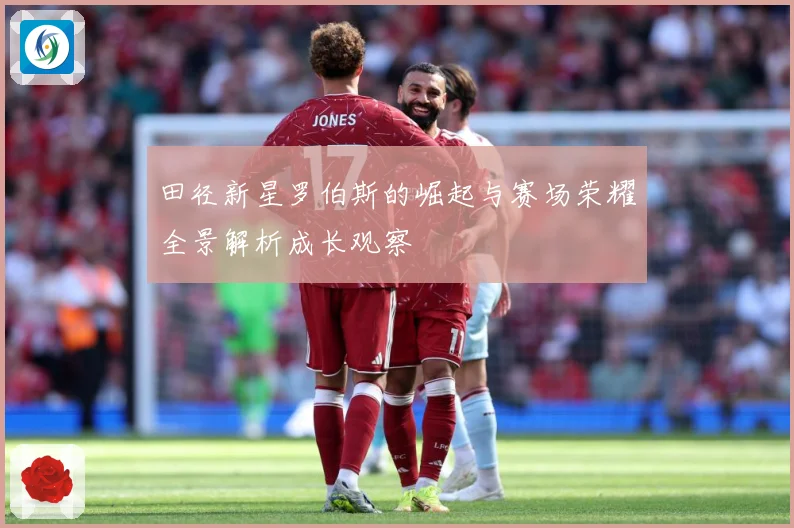 田径新星罗伯斯的崛起与赛场荣耀全景解析成长观察