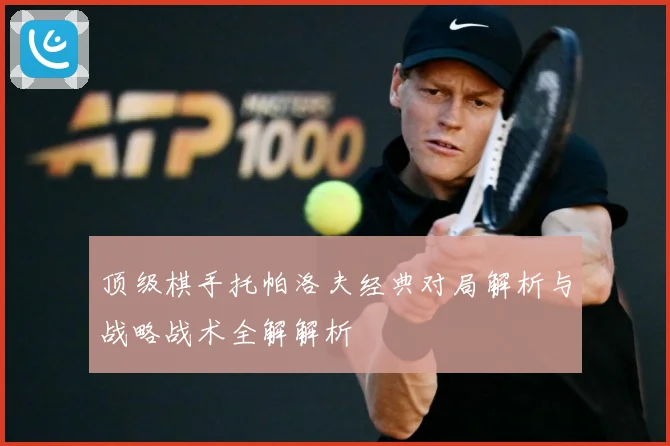顶级棋手托帕洛夫经典对局解析与战略战术全解解析