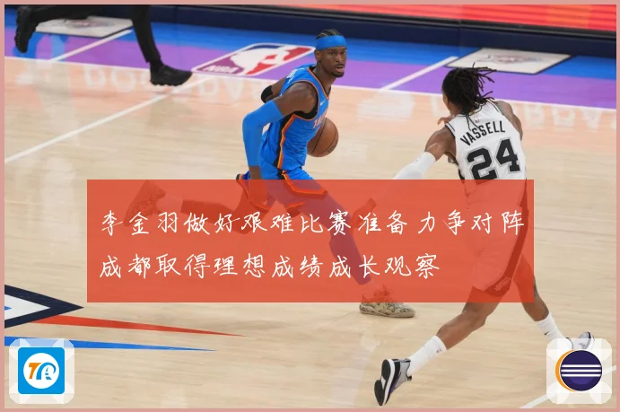 李金羽做好艰难比赛准备力争对阵成都取得理想成绩成长观察