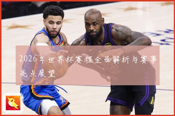 2026年世界杯赛程全面解析与赛事亮点展望
