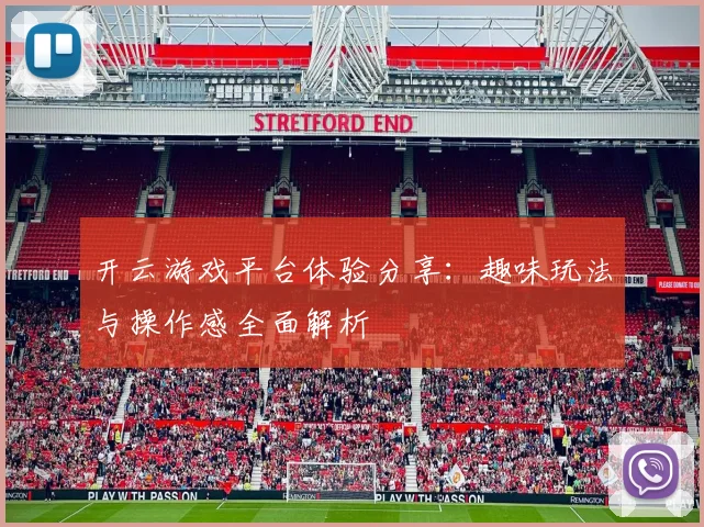 开云游戏平台体验分享：趣味玩法与操作感全面解析
