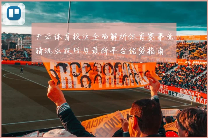 开云体育投注全面解析体育赛事竞猜玩法技巧与最新平台优势指南