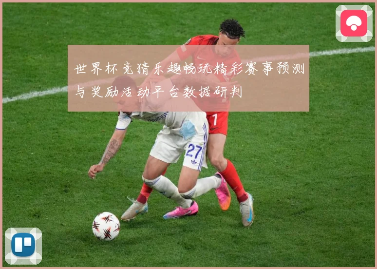 世界杯竞猜乐趣畅玩精彩赛事预测与奖励活动平台数据研判