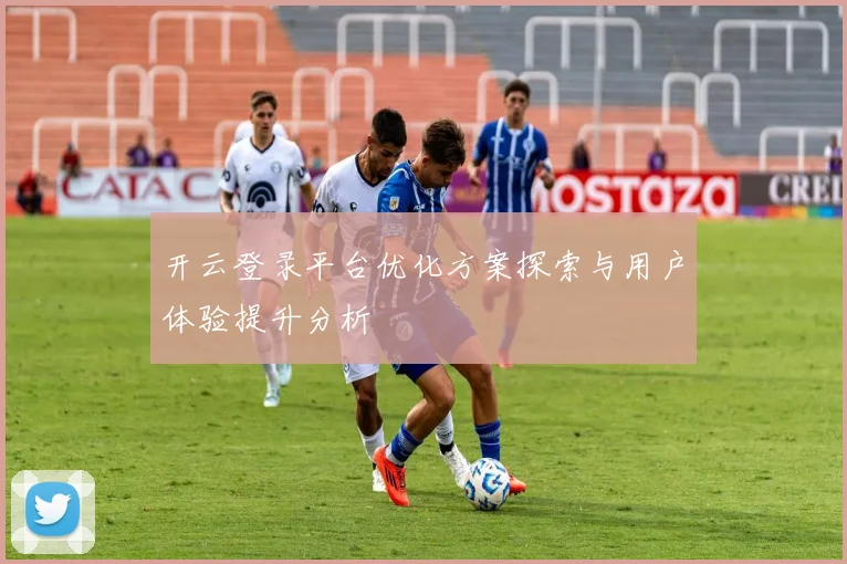 开云登录平台优化方案探索与用户体验提升分析
