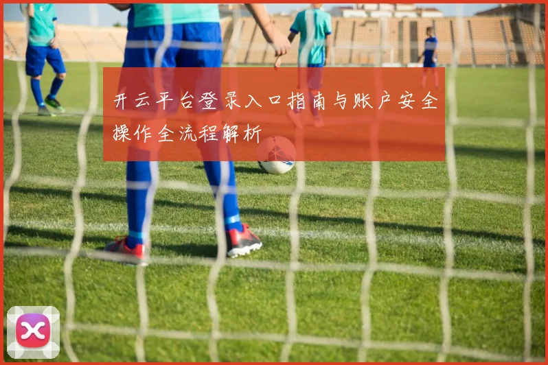 开云平台登录入口指南与账户安全操作全流程解析