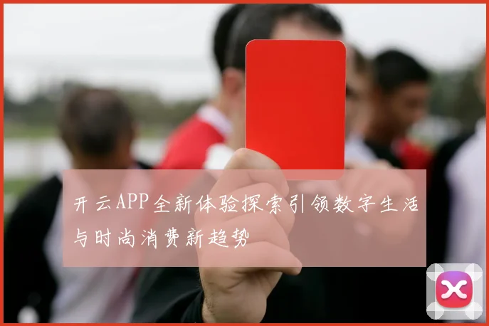 开云APP全新体验探索引领数字生活与时尚消费新趋势