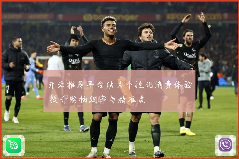 开云推荐平台助力个性化消费体验 提升购物效率与精准度