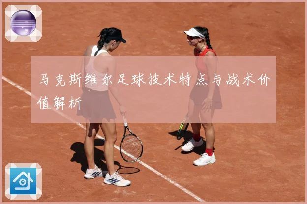 马克斯维尔足球技术特点与战术价值解析
