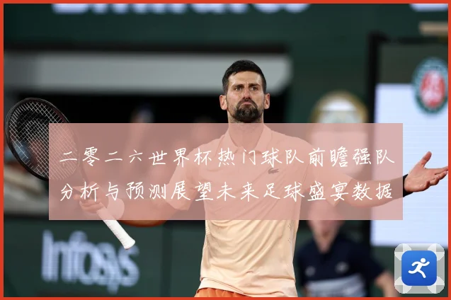 二零二六世界杯热门球队前瞻强队分析与预测展望未来足球盛宴数据研判