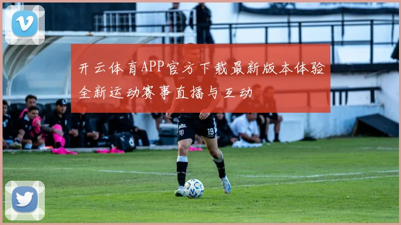 开云体育APP官方下载最新版本体验全新运动赛事直播与互动