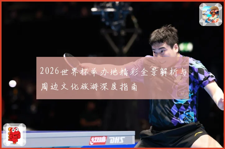 2026世界杯举办地精彩全景解析与周边文化旅游深度指南