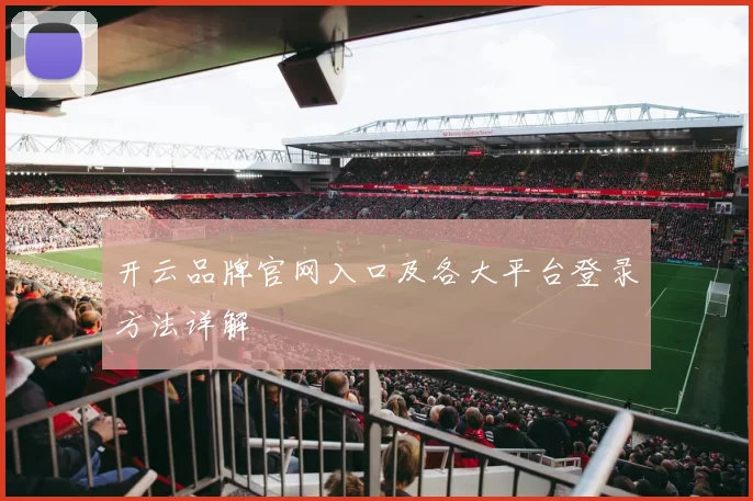 开云品牌官网入口及各大平台登录方法详解