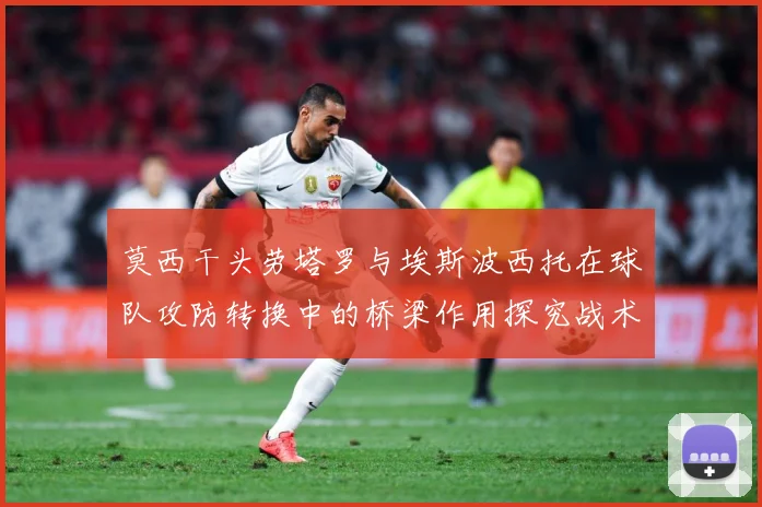 莫西干头劳塔罗与埃斯波西托在球队攻防转换中的桥梁作用探究战术观察