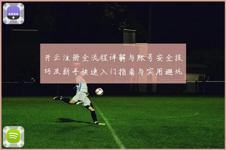 开云注册全流程详解与账号安全技巧及新手快速入门指南与实用避坑策略分享