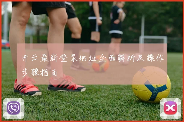 开云最新登录地址全面解析及操作步骤指南