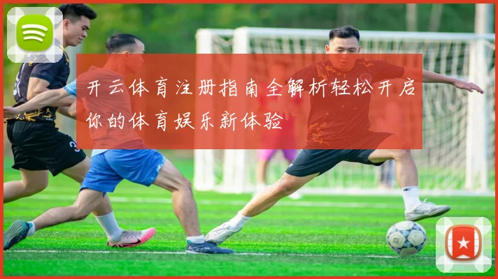 开云体育注册指南全解析轻松开启你的体育娱乐新体验