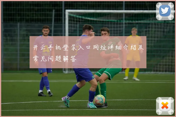 开云手机登录入口网址详细介绍及常见问题解答