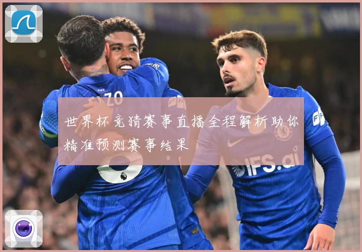 世界杯竞猜赛事直播全程解析助你精准预测赛事结果