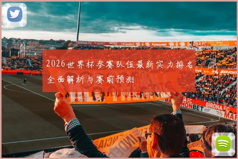 2026世界杯参赛队伍最新实力排名全面解析与赛前预测
