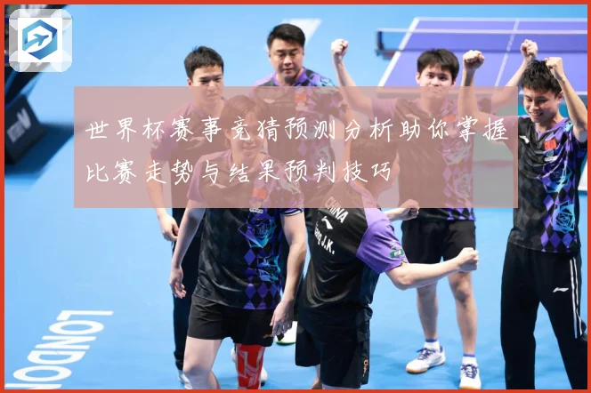 世界杯赛事竞猜预测分析助你掌握比赛走势与结果预判技巧