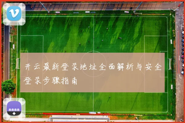 开云最新登录地址全面解析与安全登录步骤指南
