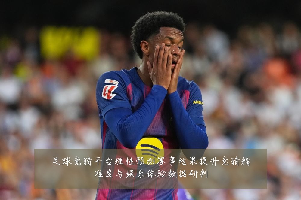 足球竞猜平台理性预测赛事结果提升竞猜精准度与娱乐体验数据研判