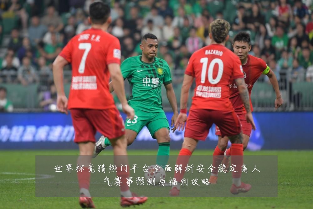世界杯竞猜热门平台全面解析安全稳定高人气赛事预测与福利攻略