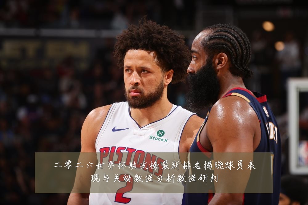 二零二六世界杯助攻榜最新排名揭晓球员表现与关键数据分析数据研判