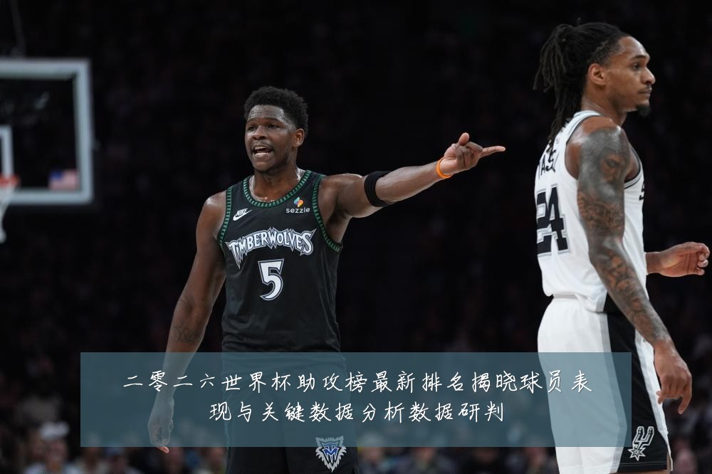 二零二六世界杯助攻榜最新排名揭晓球员表现与关键数据分析数据研判