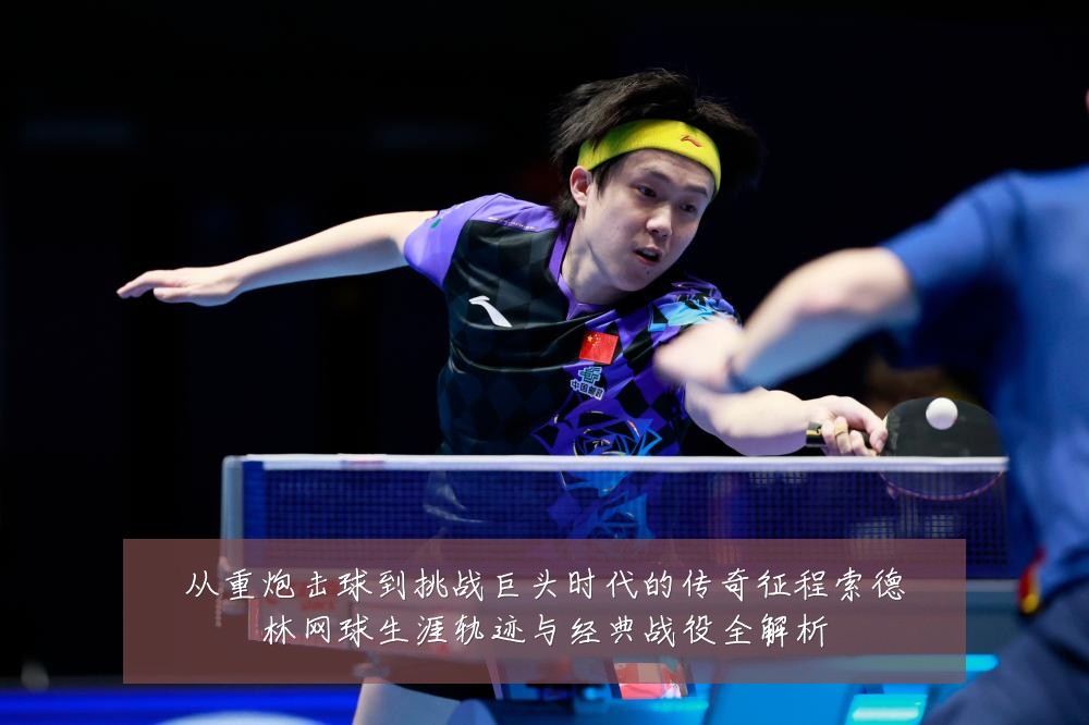 从重炮击球到挑战巨头时代的传奇征程索德林网球生涯轨迹与经典战役全解析