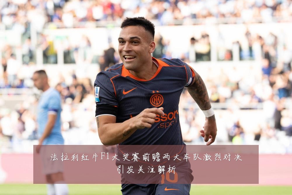 法拉利红牛F1大奖赛前瞻两大车队激烈对决引发关注解析