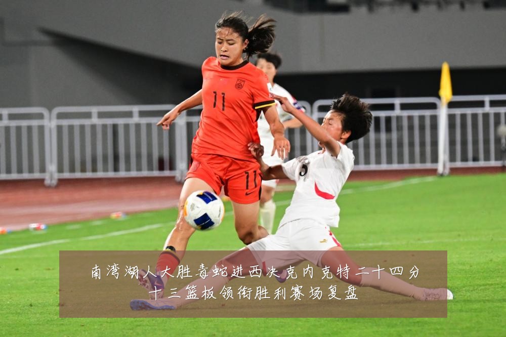 南湾湖人大胜毒蛇进西决克内克特二十四分十三篮板领衔胜利赛场复盘