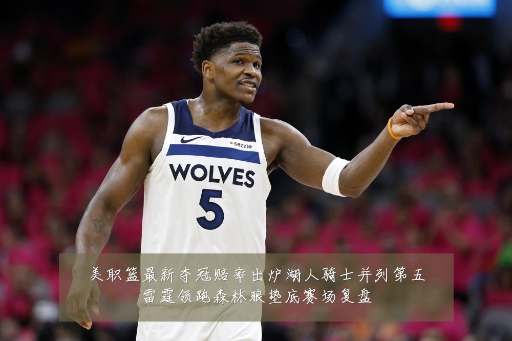 美职篮最新夺冠赔率出炉湖人骑士并列第五雷霆领跑森林狼垫底赛场复盘