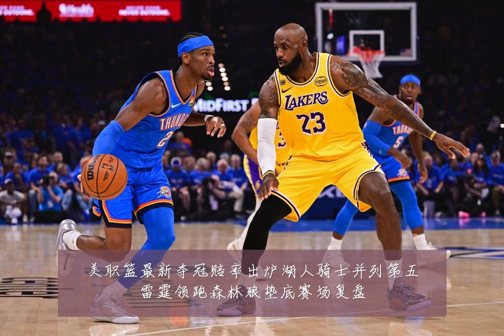 美职篮最新夺冠赔率出炉湖人骑士并列第五雷霆领跑森林狼垫底赛场复盘