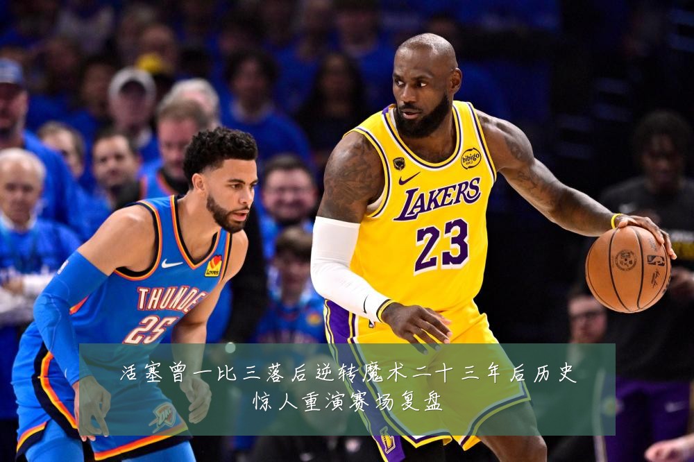 活塞曾一比三落后逆转魔术二十三年后历史惊人重演赛场复盘