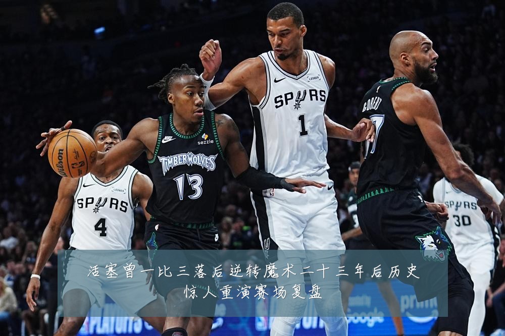 活塞曾一比三落后逆转魔术二十三年后历史惊人重演赛场复盘